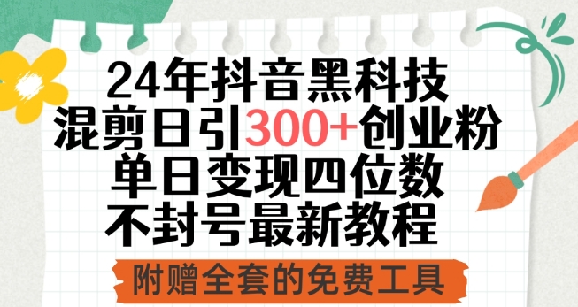 24年抖音黑科技混剪日引300+创业粉，单日变现四位数不封号最新教程【揭秘】-88共享