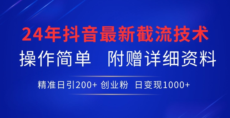 24年最新抖音截流技术，精准日引200+创业粉，操作简单附赠详细资料【揭秘】-88共享