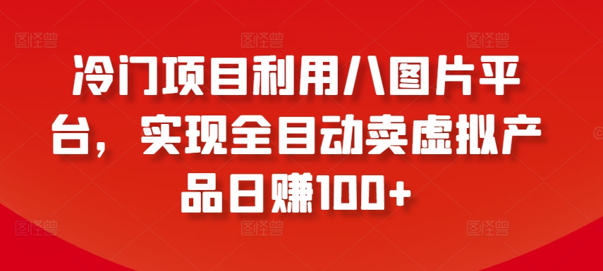 冷门项目利用八图片平台，实现全目动卖虚拟产品日赚100+【揭秘】-88共享