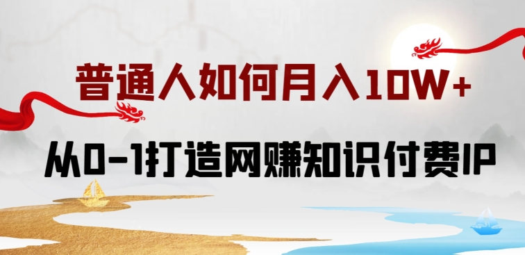 普通人如何打造知识付费IP月入10W+，从0-1打造网赚知识付费IP，小白喂饭级教程【揭秘】-88共享