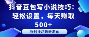 抖音豆包写小说技巧：轻松设置，每天赚取 500+【揭秘】-88共享