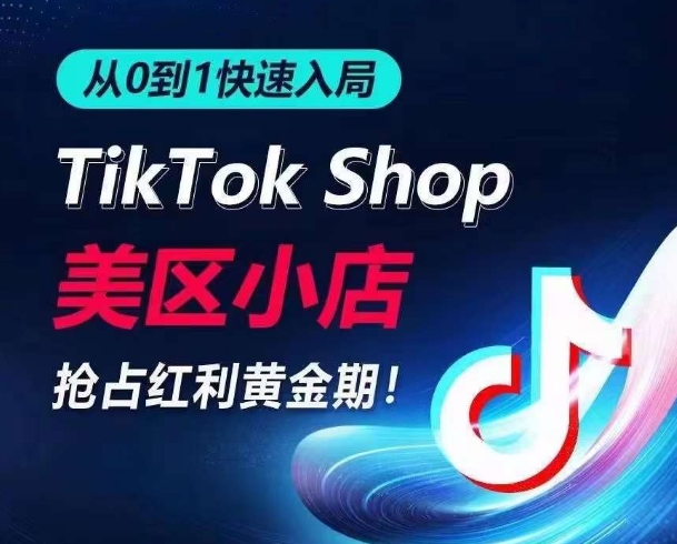从0到1快速入局TikTok美区小店，快速抢占流量黄金期，开启日出千单之旅-88共享