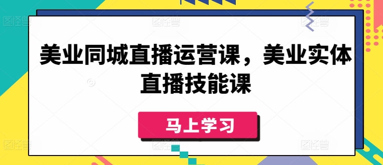美业同城直播运营课，美业实体直播技能课-88共享