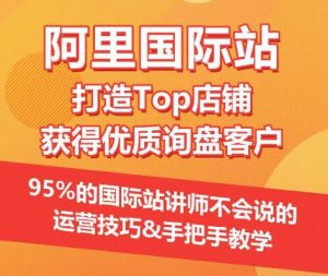 【阿里国际站】打造Top店铺&获得优质询盘客户，​95%的国际站讲师不会说的运营技巧-88共享
