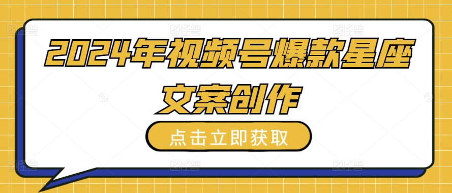 2024年视频号爆款星座文案创作教程【揭秘】-88共享