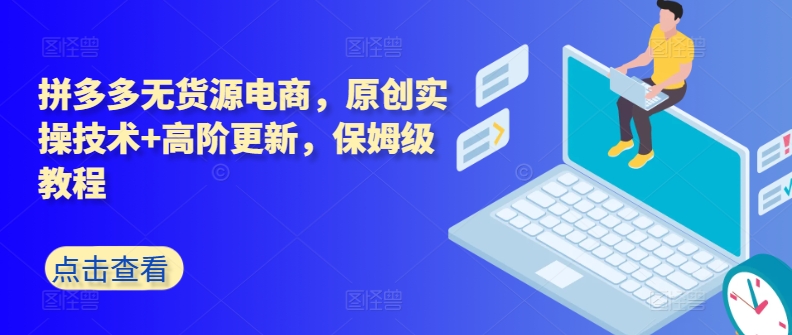 拼多多无货源电商，原创实操技术+高阶更新，保姆级教程-88共享