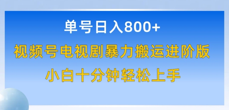 单号日赚800+，视频号电视剧暴力搬运进阶版，100%过原创，小白十分钟也能轻松入手【揭秘】-88共享