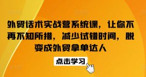 外贸话术实战营系统课,让你不再不知所措,减少试错时间,脱变成外贸拿单达人-88共享