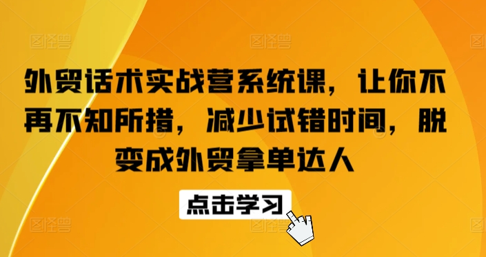 外贸话术实战营系统课，让你不再不知所措，减少试错时间，脱变成外贸拿单达人-88共享