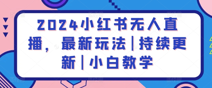 2024小红书无人直播，最新玩法|持续更新|小白教学-88共享