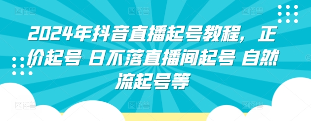 2024年抖音直播起号教程，正价起号 日不落直播间起号 自然流起号等-88共享
