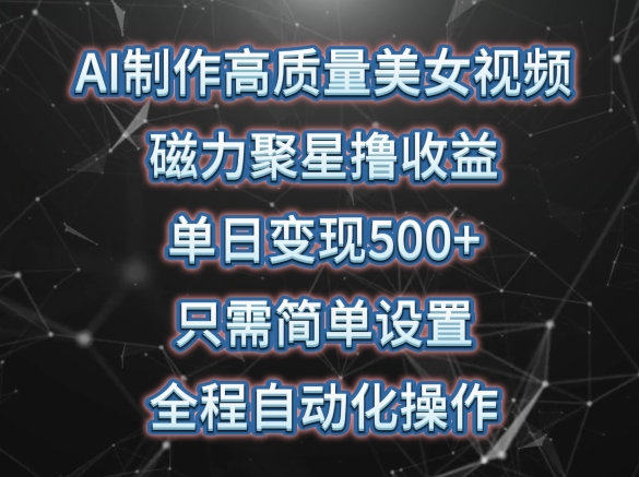 AI制作高质量美女视频，磁力聚星撸收益，单日变现500+，只需简单设置，全程自动化操作【揭秘】-88共享