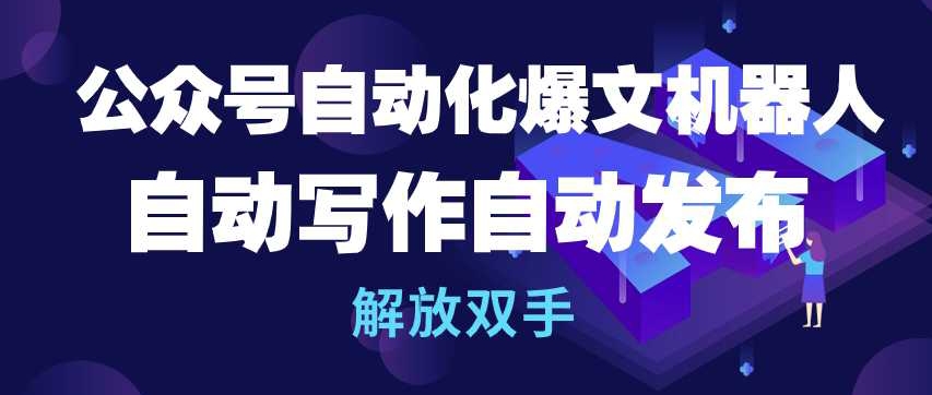 公众号自动化爆文机器人，自动写作自动发布，解放双手【揭秘】-88共享
