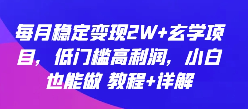 每月稳定变现2W+玄学项目，低门槛高利润，小白也能做 教程+详解【揭秘】-88共享