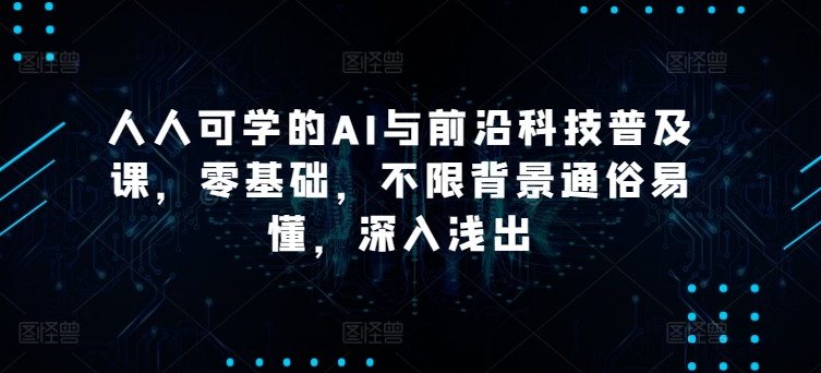 人人可学的AI与前沿科技普及课，零基础，不限背景通俗易懂，深入浅出-88共享