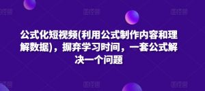 公式化短视频(利用公式制作内容和理解数据),摒弃学习时间,一套公式解决一个问题-88共享