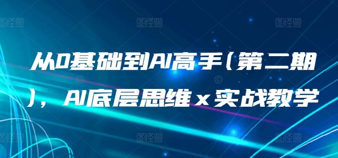 从0基础到AI高手(第二期)，AI底层思维 x 实战教学-88共享