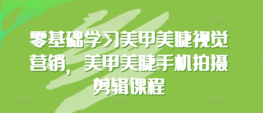 零基础学习美甲美睫视觉营销，美甲美睫手机拍摄剪辑课程-88共享