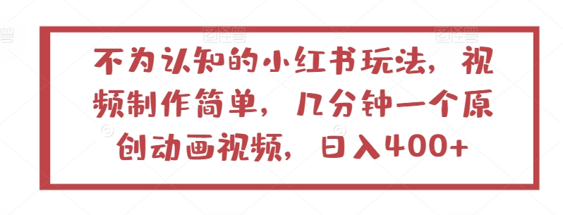 不为认知的小红书玩法，视频制作简单，几分钟一个原创动画视频，日入400+【揭秘】-88共享
