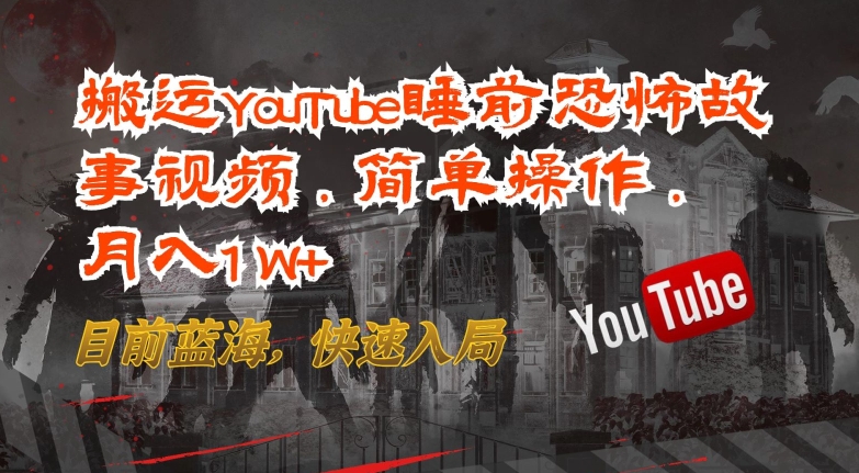 搬运YouTube睡前恐怖故事视频，简单操作，月入1W+，目前蓝海，快速入局【揭秘】-88共享