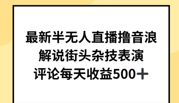 最新半无人直播撸音浪，解说街头杂技表演，平均每天收益500+【揭秘】-88共享