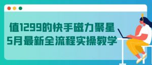 值1299的快手磁力聚星5月最新全流程实操教学【揭秘】-88共享