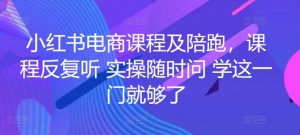 小红书电商课程及陪跑,课程反复听 实操随时问 学这一门就够了-88共享