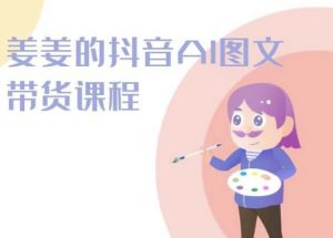 姜姜的抖音AI图文带货课程-姜姜抖音2024-88共享