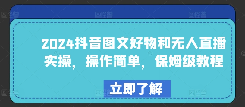 2024抖音图文好物和无人直播实操，操作简单，保姆级教程-88共享