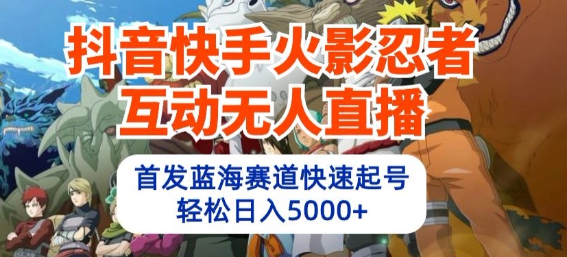 抖音快手火影忍者互动无人直播，首发蓝海赛道快速起号，轻松日入5000+【揭秘】-88共享