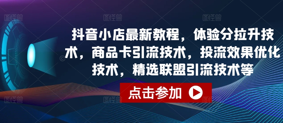 抖音小店最新教程，体验分拉升技术，商品卡引流技术，投流效果优化技术，精选联盟引流技术等-88共享