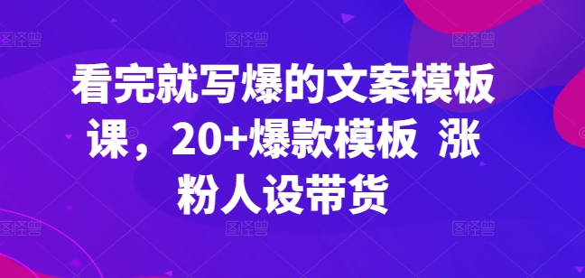 看完就写爆的文案模板课，20+爆款模板  涨粉人设带货-88共享