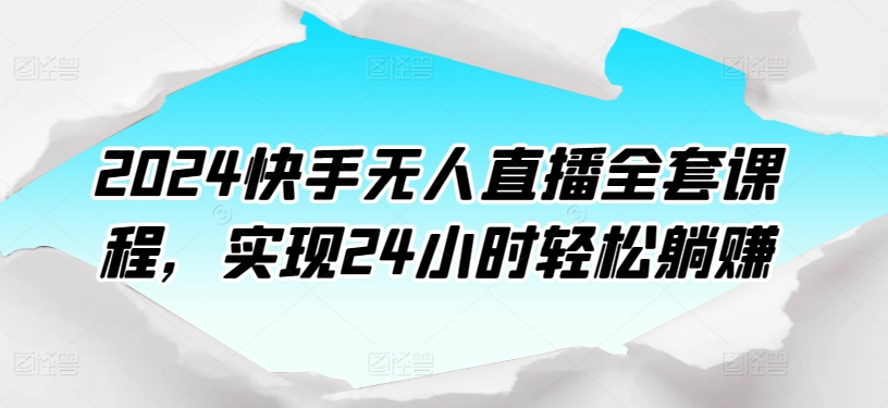 2024快手无人直播全套课程，实现24小时轻松躺赚-88共享