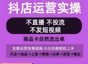 抖店运营实操课,从0-1起店视频全实操,不直播、不投流、不发短视频,商品卡自然流出单-88共享