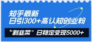 知乎最新日引300+高认知创业粉,“割韭菜”日稳定变现5000+【揭秘】-88共享