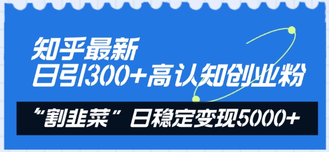 知乎最新日引300+高认知创业粉，“割韭菜”日稳定变现5000+【揭秘】-88共享