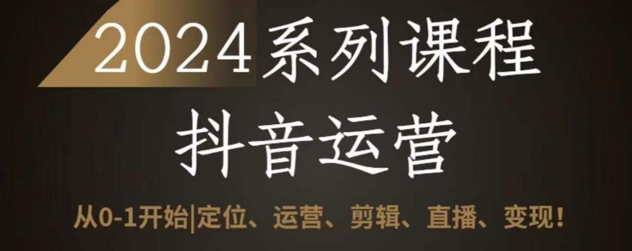 2024抖音运营全套系列课程，从0-1开始，定位、运营、剪辑、直播、变现-88共享