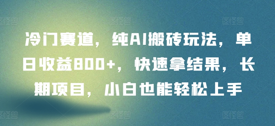 冷门赛道，纯AI搬砖玩法，单日收益800+，快速拿结果，长期项目，小白也能轻松上手【揭秘】-88共享