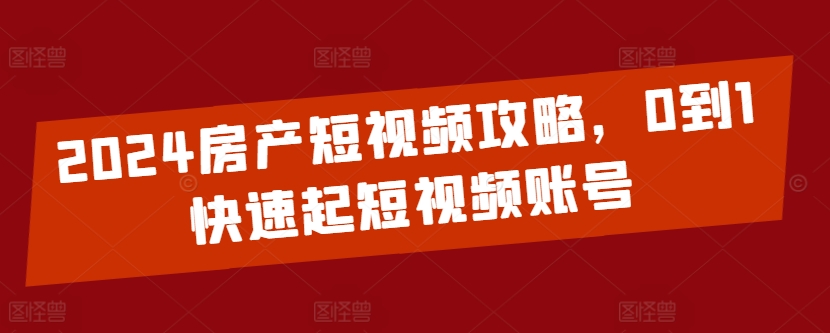 2024房产短视频攻略，0到1快速起短视频账号-88共享