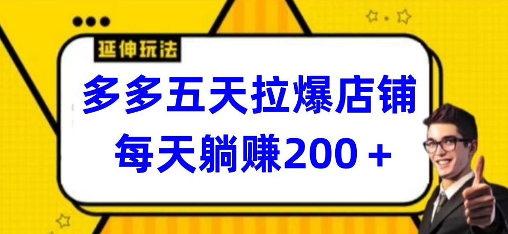 多多五天拉爆店铺，每天躺赚200+【揭秘】-88共享
