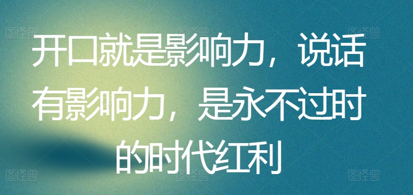 开口就是影响力，说话有影响力，是永不过时的时代红利-88共享