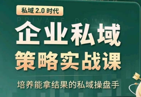 私域2.0：企业私域策略实战课，培养能拿结果的私域操盘手-88共享