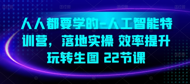 人人都要学的-人工智能特训营，落地实操 效率提升 玩转生图(22节课)-88共享