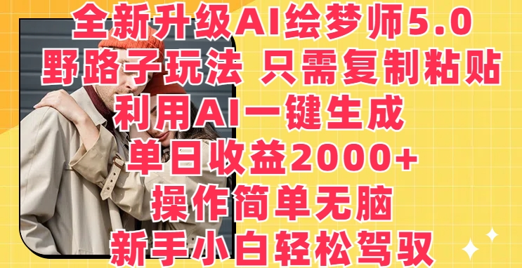全新升级AI绘梦师5.0.野路子玩法，只需复制粘贴，利用AI一键生成，单日收益2000+【揭秘】-88共享