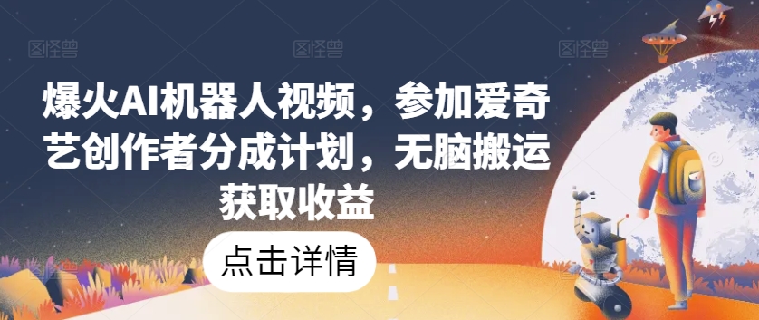 爆火AI机器人视频，参加爱奇艺创作者分成计划，无脑搬运获取收益【揭秘】-88共享