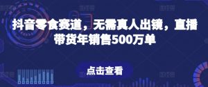 抖音零食赛道,无需真人出镜,直播带货年销售500万单【揭秘】-88共享