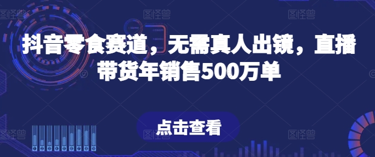 抖音零食赛道，无需真人出镜，直播带货年销售500万单【揭秘】-88共享