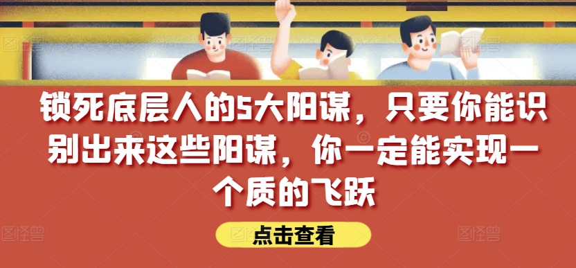 锁死底层人的5大阳谋，只要你能识别出来这些阳谋，你一定能实现一个质的飞跃【付费文章】-88共享