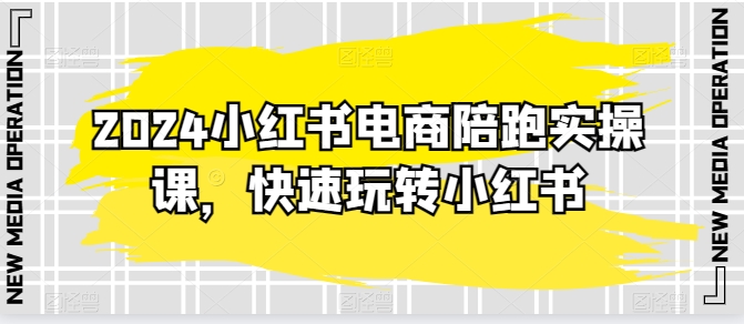 2024小红书电商陪跑实操课，快速玩转小红书，超过20节精细化课程-88共享