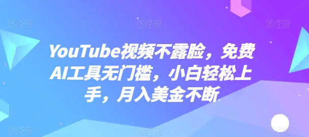 YouTube视频不露脸，免费AI工具无门槛，小白轻松上手，月入美金不断【揭秘】-88共享